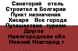 Санаторий - отель Строител в Болгарии › Пункт назначения ­ Хисаря - Все города Путешествия, туризм » Другое   . Нижегородская обл.,Нижний Новгород г.
